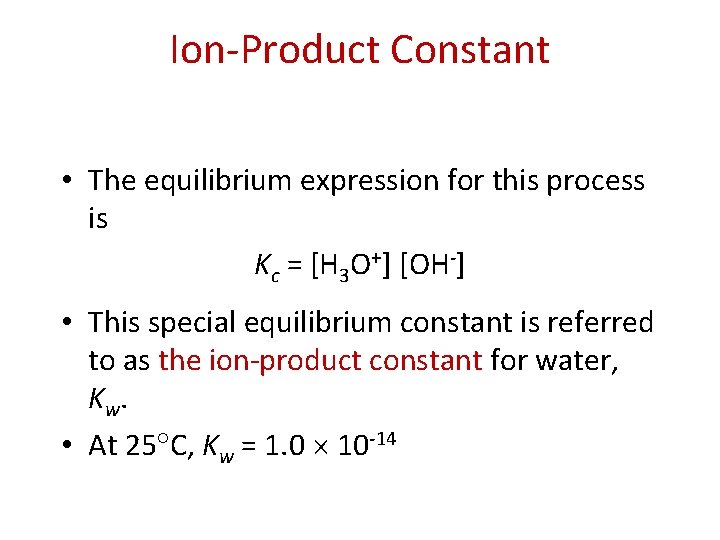 Ion-Product Constant • The equilibrium expression for this process is Kc = [H 3