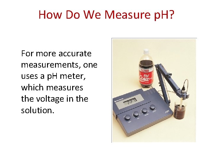 How Do We Measure p. H? For more accurate measurements, one uses a p.