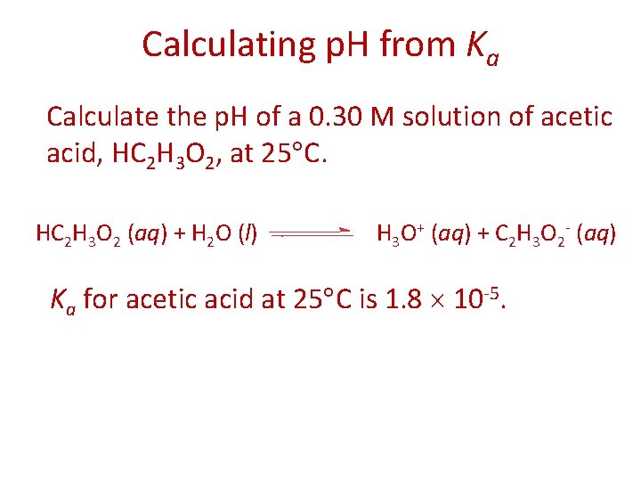 Calculating p. H from Ka Calculate the p. H of a 0. 30 M