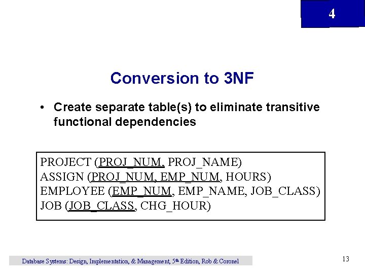 4 Conversion to 3 NF • Create separate table(s) to eliminate transitive functional dependencies 4 Conversion to 3 NF • Create separate table(s) to eliminate transitive functional dependencies