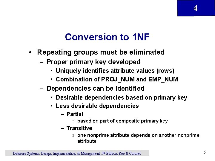 4 Conversion to 1 NF • Repeating groups must be eliminated – Proper primary