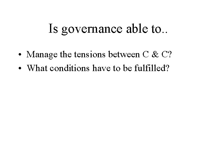 Is governance able to. . • Manage the tensions between C & C? •