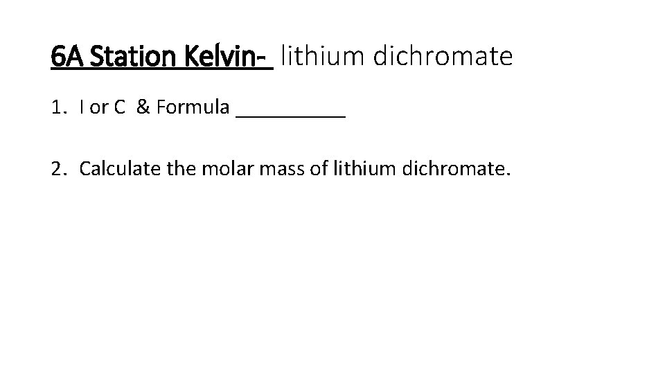 6 A Station Kelvin- lithium dichromate 1. I or C & Formula _____ 2.
