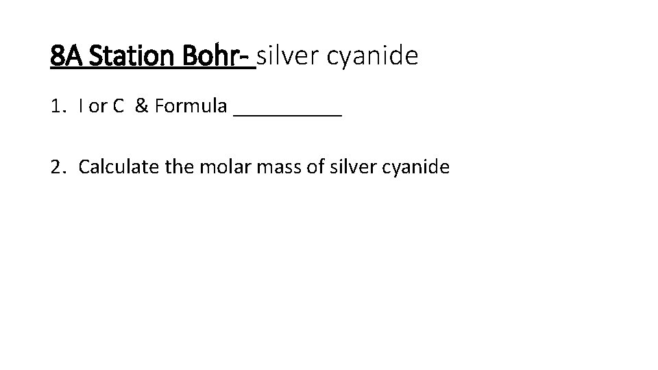 8 A Station Bohr- silver cyanide 1. I or C & Formula _____ 2.