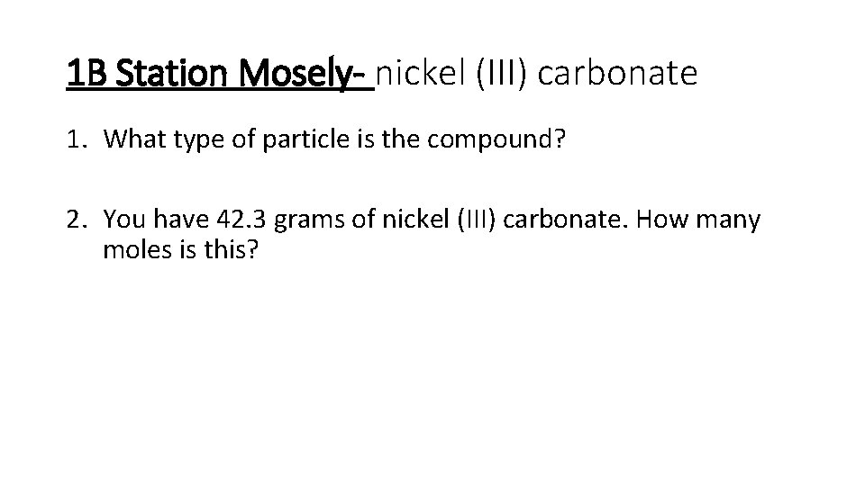 1 B Station Mosely- nickel (III) carbonate 1. What type of particle is the