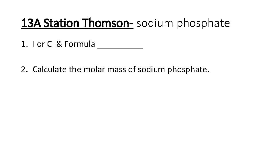 13 A Station Thomson- sodium phosphate 1. I or C & Formula _____ 2.