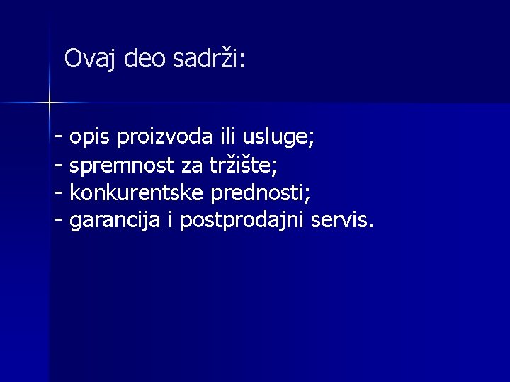 Ovaj deo sadrži: - opis proizvoda ili usluge; - spremnost za tržište; - konkurentske Ovaj deo sadrži: - opis proizvoda ili usluge; - spremnost za tržište; - konkurentske