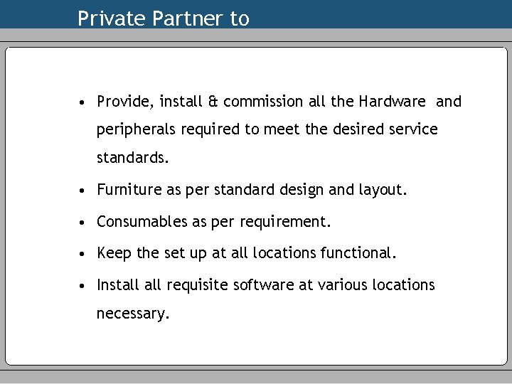 Private Partner to • Provide, install & commission all the Hardware and peripherals required
