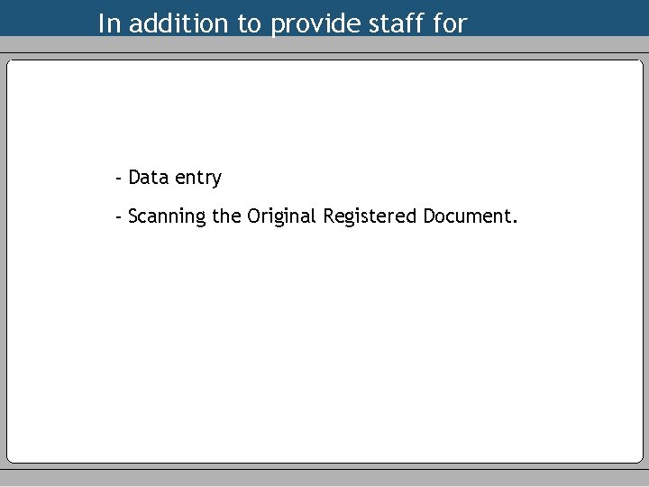 In addition to provide staff for - Data entry - Scanning the Original Registered