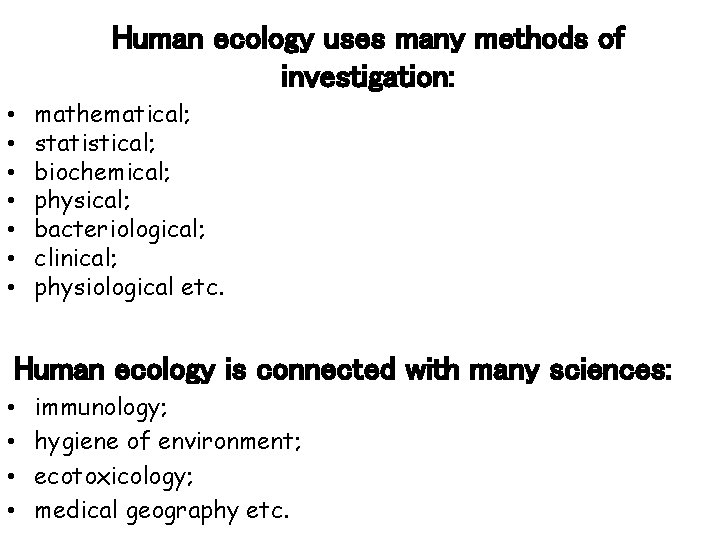 Human ecology uses many methods of investigation: • • mathematical; statistical; biochemical; physical; bacteriological;