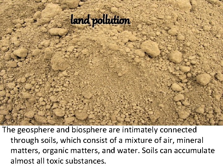 land pollution The geosphere and biosphere are intimately connected through soils, which consist of