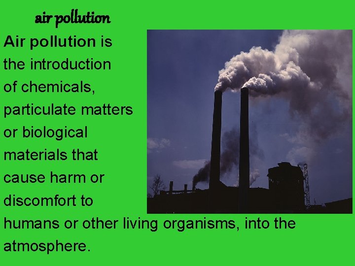 air pollution Air pollution is the introduction of chemicals, particulate matters or biological materials