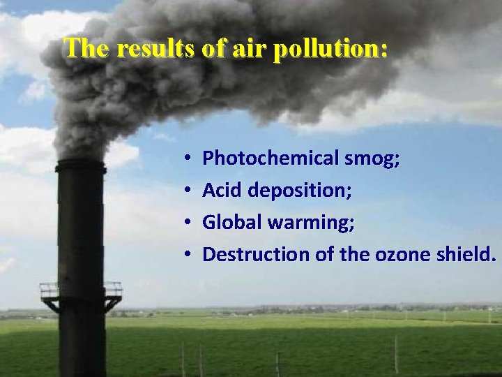 The results of air pollution: • • Photochemical smog; Acid deposition; Global warming; Destruction