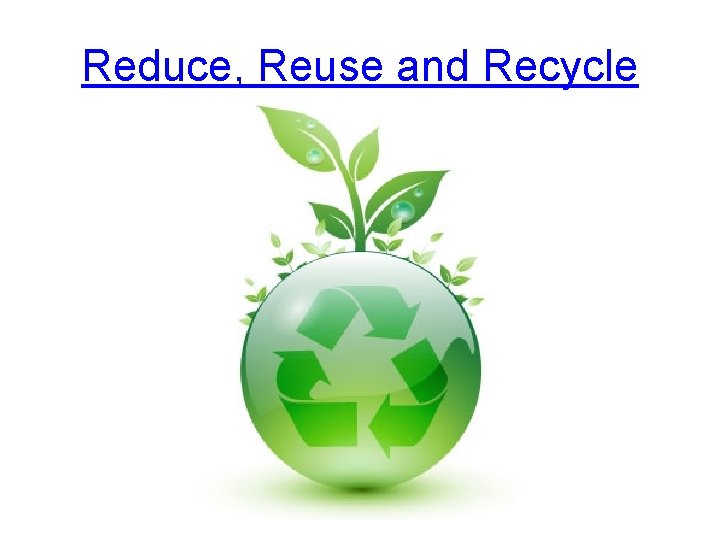 Reduce, Reuse and Recycle 