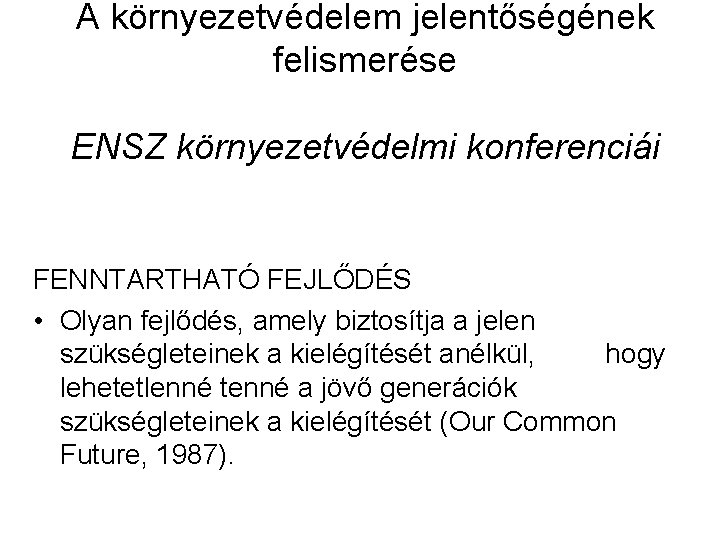 A környezetvédelem jelentőségének felismerése ENSZ környezetvédelmi konferenciái FENNTARTHATÓ FEJLŐDÉS • Olyan fejlődés, amely biztosítja