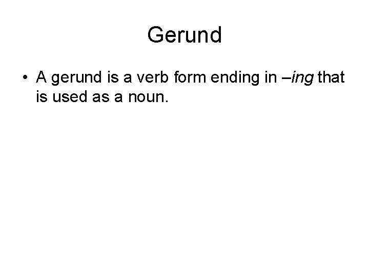 Gerund • A gerund is a verb form ending in –ing that is used