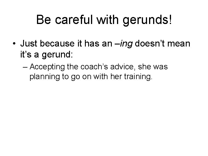Be careful with gerunds! • Just because it has an –ing doesn’t mean it’s