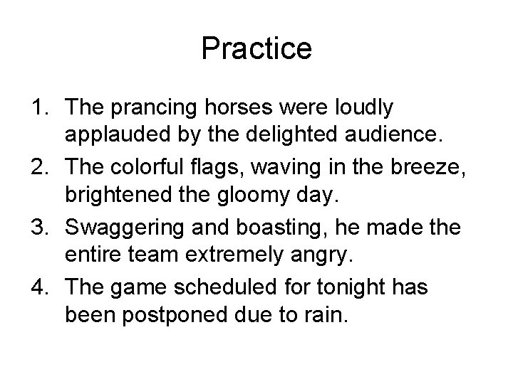 Practice 1. The prancing horses were loudly applauded by the delighted audience. 2. The