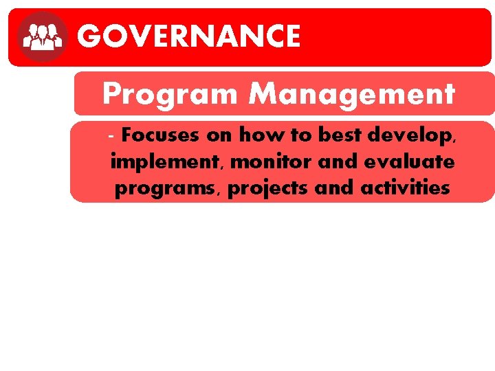 GOVERNANCE Program Management - Focuses on how to best develop, implement, monitor and evaluate