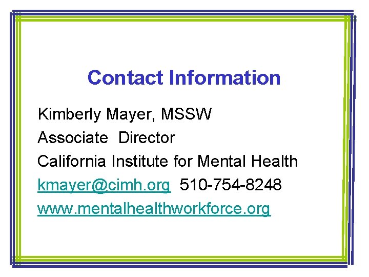 Contact Information Kimberly Mayer, MSSW Associate Director California Institute for Mental Health kmayer@cimh. org