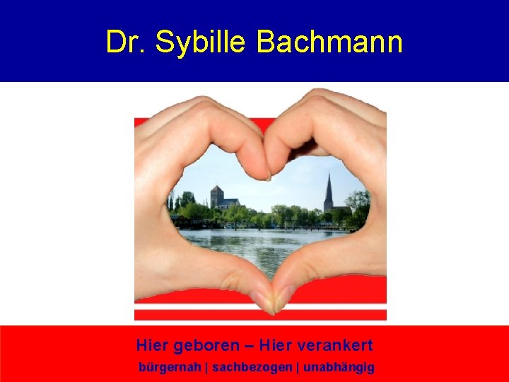 Dr. Sybille Bachmann Hier geboren – Hier verankert bürgernah | sachbezogen | unabhängig 