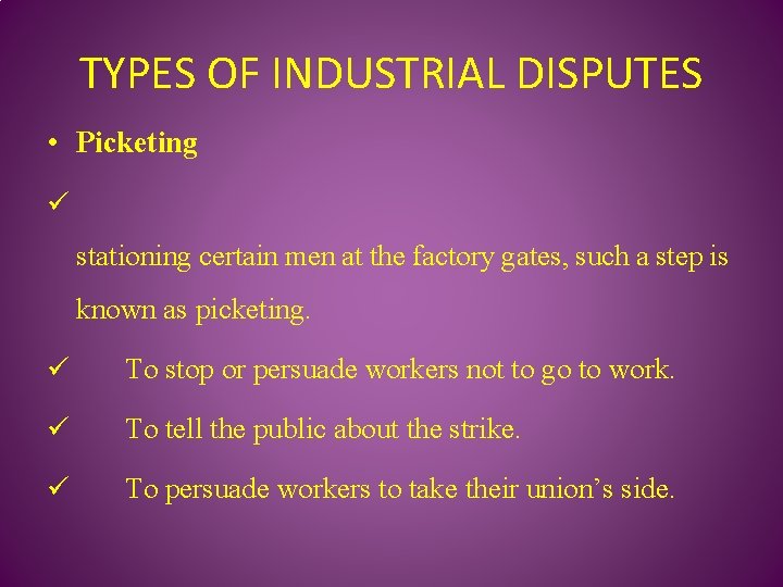 TYPES OF INDUSTRIAL DISPUTES • Picketing ü stationing certain men at the factory gates,