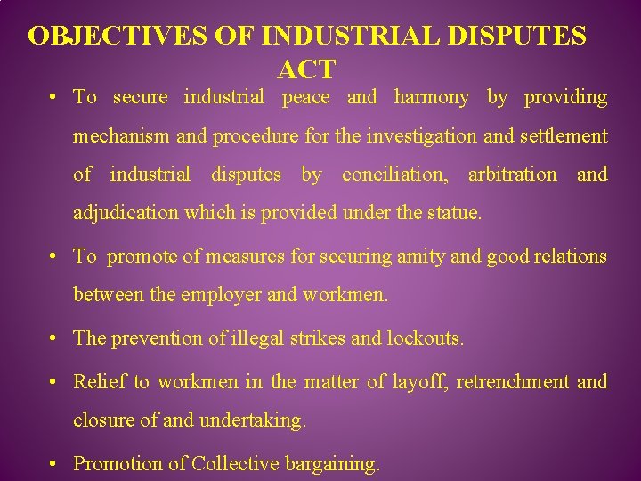 OBJECTIVES OF INDUSTRIAL DISPUTES ACT • To secure industrial peace and harmony by providing