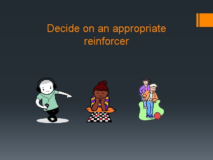 Decide on an appropriate reinforcer 