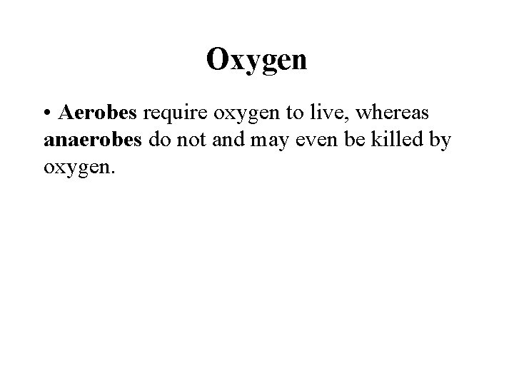 Oxygen • Aerobes require oxygen to live, whereas anaerobes do not and may even