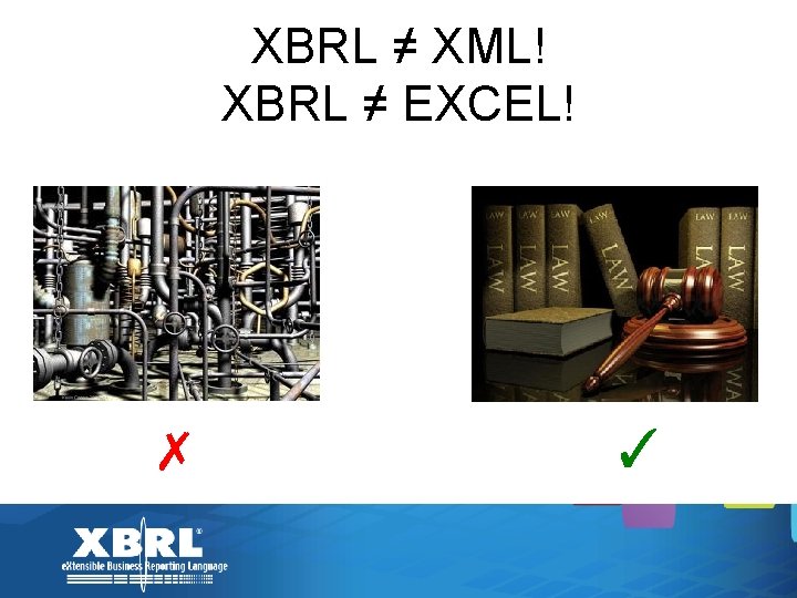 XBRL ≠ XML! XBRL ≠ EXCEL! ✗ ✓ 
