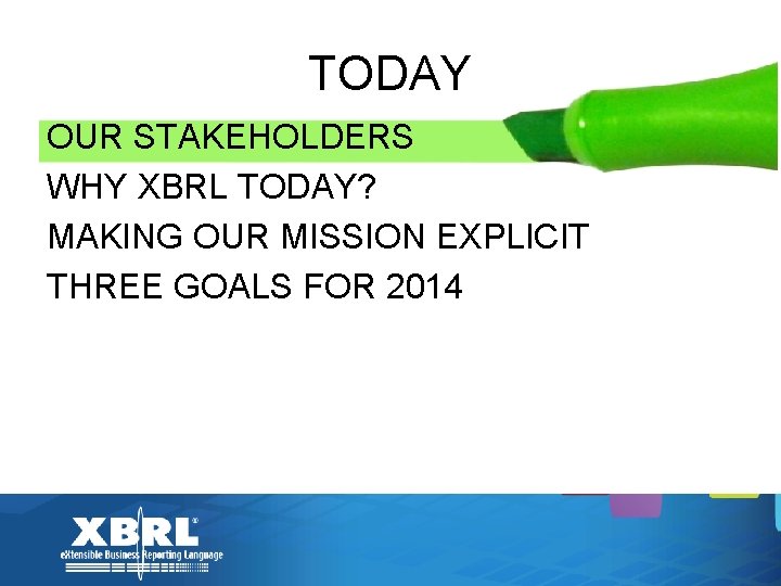 TODAY OUR STAKEHOLDERS WHY XBRL TODAY? MAKING OUR MISSION EXPLICIT THREE GOALS FOR 2014
