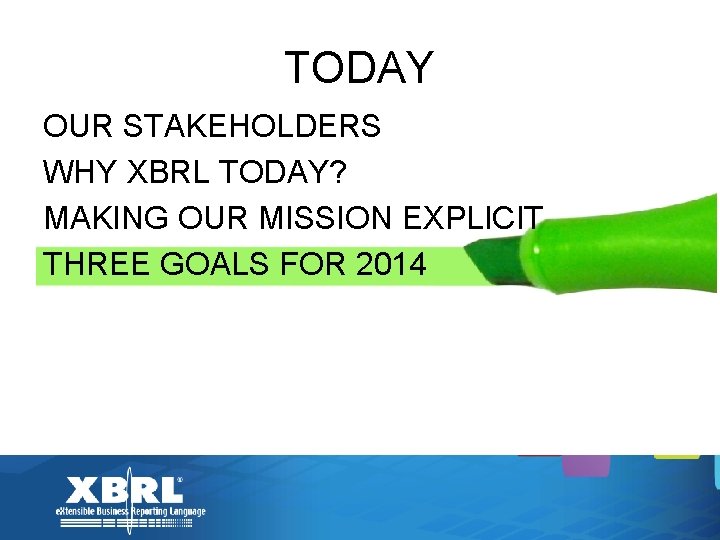 TODAY OUR STAKEHOLDERS WHY XBRL TODAY? MAKING OUR MISSION EXPLICIT THREE GOALS FOR 2014