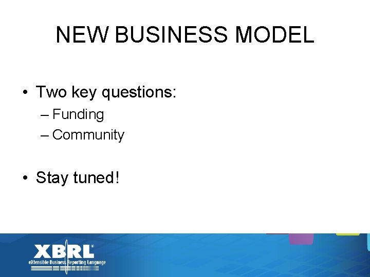 NEW BUSINESS MODEL • Two key questions: – Funding – Community • Stay tuned!