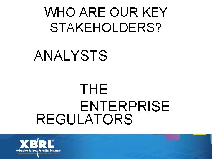 WHO ARE OUR KEY STAKEHOLDERS? ANALYSTS THE ENTERPRISE REGULATORS 