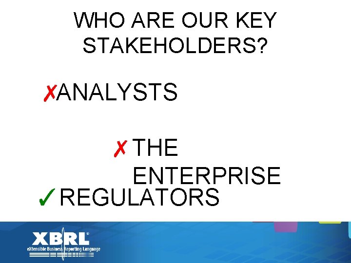 WHO ARE OUR KEY STAKEHOLDERS? ✗ANALYSTS ✗THE ENTERPRISE ✓REGULATORS 