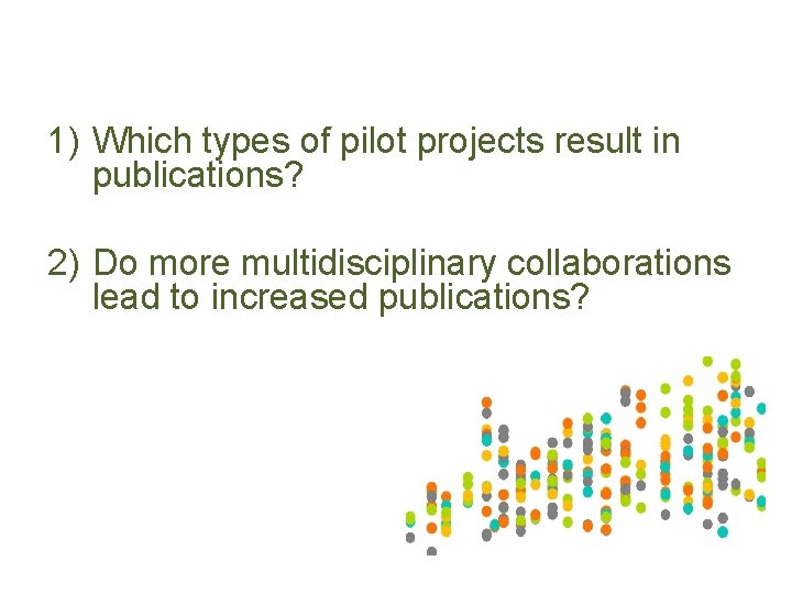1) Which types of pilot projects result in publications? 2) Do more multidisciplinary collaborations