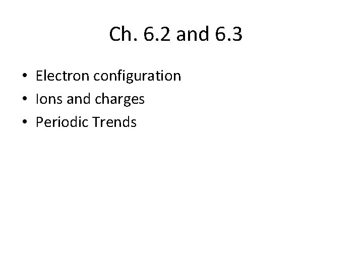 Ch. 6. 2 and 6. 3 • Electron configuration • Ions and charges • Ch. 6. 2 and 6. 3 • Electron configuration • Ions and charges •