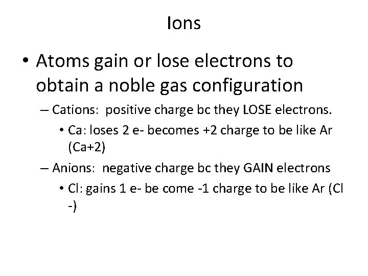 Ions • Atoms gain or lose electrons to obtain a noble gas configuration –