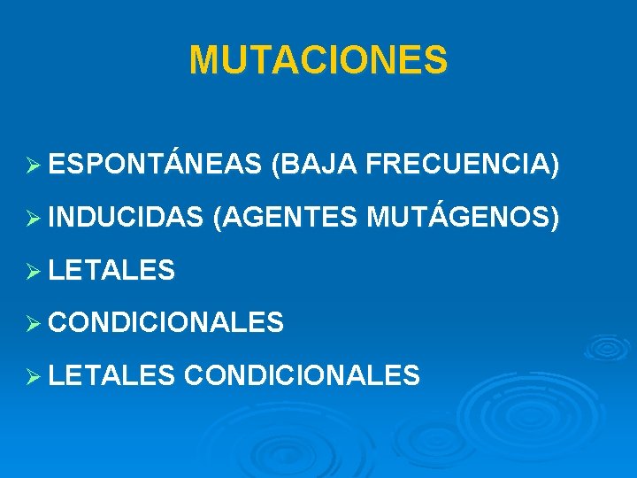 MUTACIONES Ø ESPONTÁNEAS (BAJA FRECUENCIA) Ø INDUCIDAS (AGENTES MUTÁGENOS) Ø LETALES Ø CONDICIONALES Ø