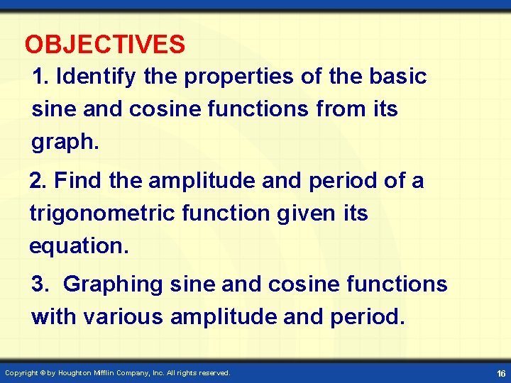 OBJECTIVES 1. Identify the properties of the basic sine and cosine functions from its