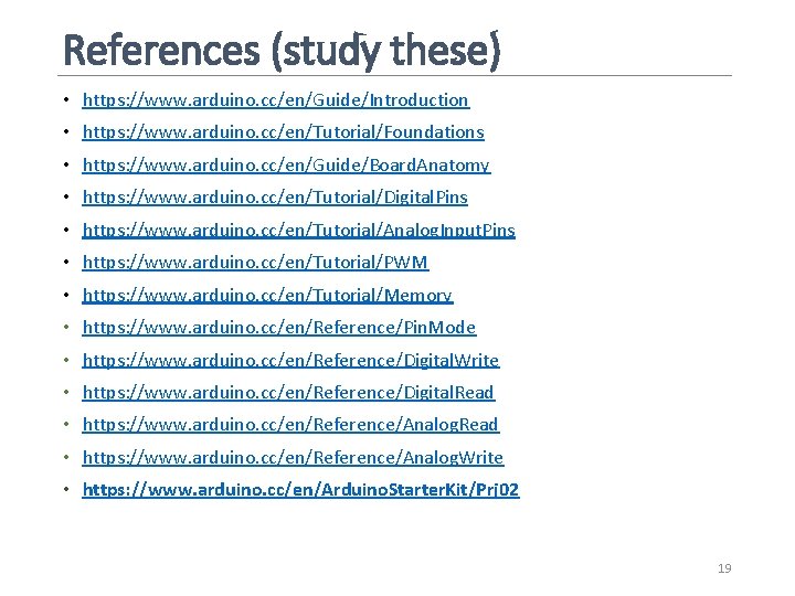 References (study these) • https: //www. arduino. cc/en/Guide/Introduction • https: //www. arduino. cc/en/Tutorial/Foundations • References (study these) • https: //www. arduino. cc/en/Guide/Introduction • https: //www. arduino. cc/en/Tutorial/Foundations •