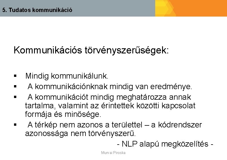 5. Tudatos kommunikáció Kommunikációs törvényszerűségek: § Mindig kommunikálunk. § A kommunikációnknak mindig van eredménye.