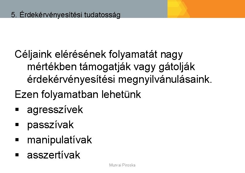 5. Érdekérvényesítési tudatosság Céljaink elérésének folyamatát nagy mértékben támogatják vagy gátolják érdekérvényesítési megnyilvánulásaink. Ezen