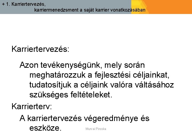 + 1. Karriertervezés, karriermenedzsment a saját karrier vonatkozásában Karriertervezés: Azon tevékenységünk, mely során meghatározzuk