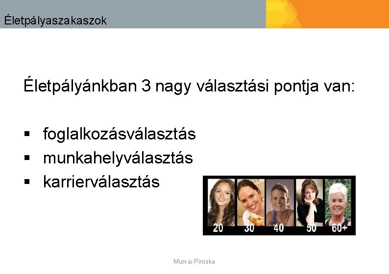 Életpályaszakaszok Életpályánkban 3 nagy választási pontja van: § foglalkozásválasztás § munkahelyválasztás § karrierválasztás Murvai