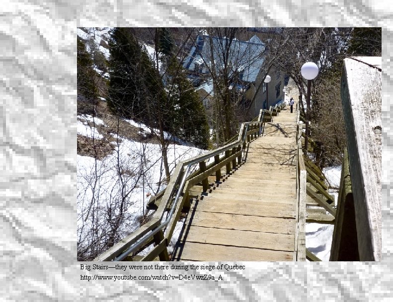 Big Stairs! Big Stairs—they were not there during the siege of Quebec http: //www.