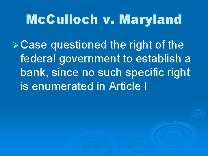 Mc. Culloch v. Maryland Ø Case questioned the right of the federal government to