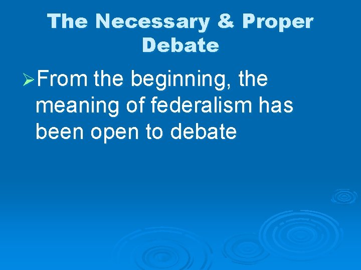 The Necessary & Proper Debate ØFrom the beginning, the meaning of federalism has been