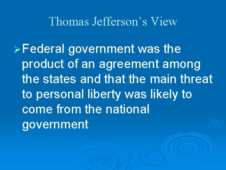 Thomas Jefferson’s View Ø Federal government was the product of an agreement among the