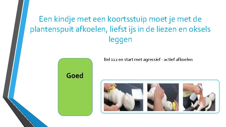 Een kindje met een koortsstuip moet je met de plantenspuit afkoelen, liefst ijs in